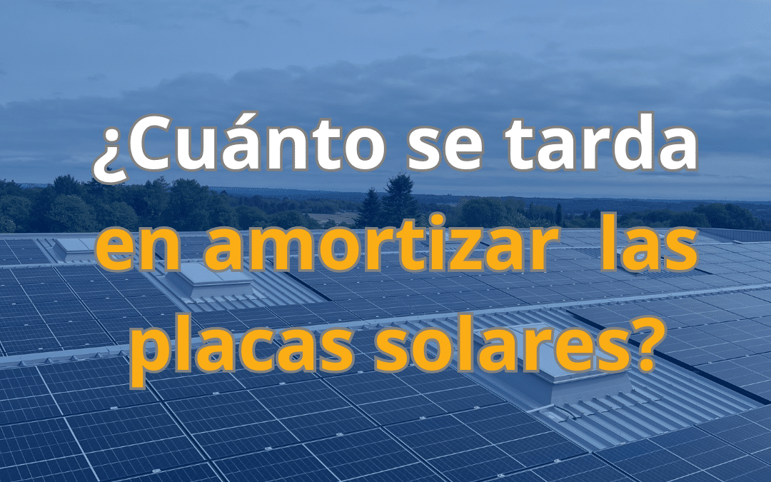 ¿Cuánto se tarda en amortizar las placas solares?